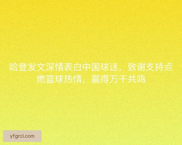 哈登发文深情表白中国球迷，致谢支持点燃篮球热情，赢得万千共鸣