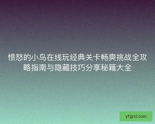 愤怒的小鸟在线玩经典关卡畅爽挑战全攻略指南与隐藏技巧分享秘籍大全 愤怒的小鸟在线玩经典关卡畅爽挑战全攻略指南与隐藏技巧分享秘籍大全