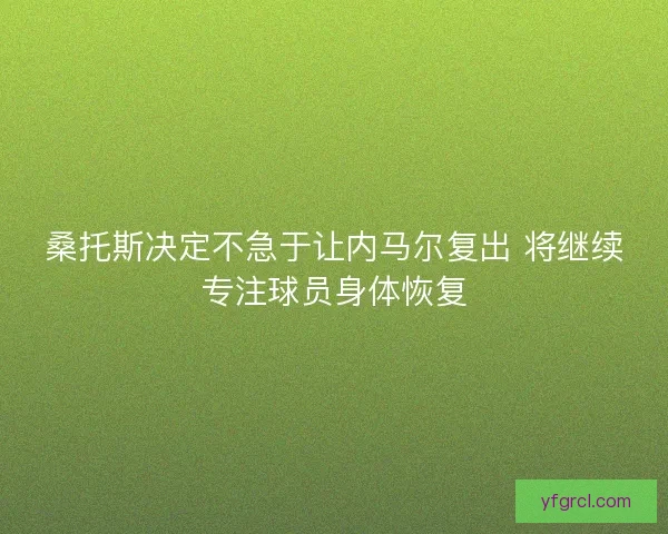 桑托斯决定不急于让内马尔复出 将继续专注球员身体恢复