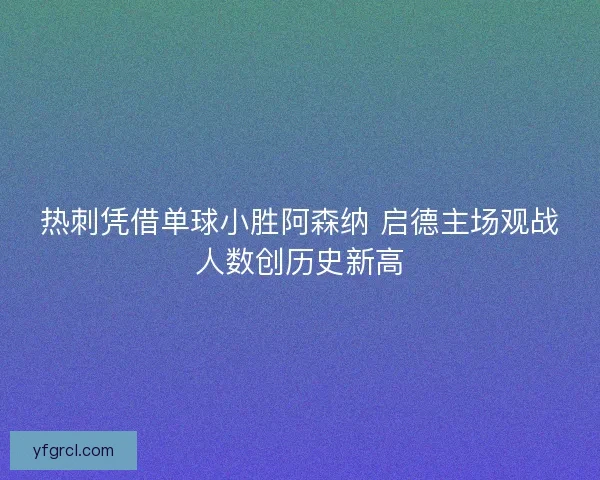 热刺凭借单球小胜阿森纳 启德主场观战人数创历史新高