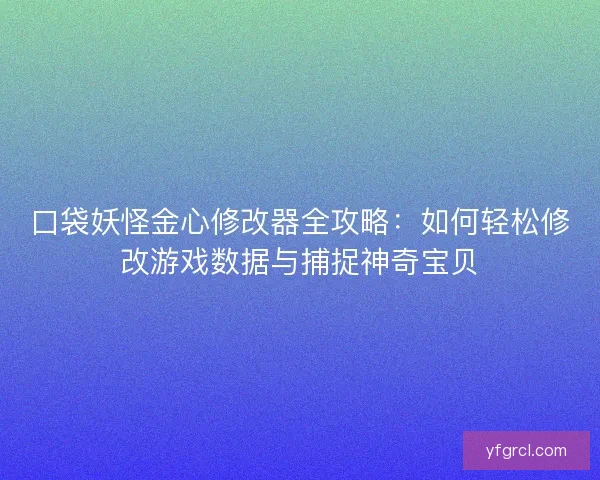口袋妖怪金心修改器全攻略:如何轻松修改游戏数据与捕捉神奇宝贝 口袋妖怪金心修改器全攻略:如何轻松修改游戏数据与捕捉神奇宝贝