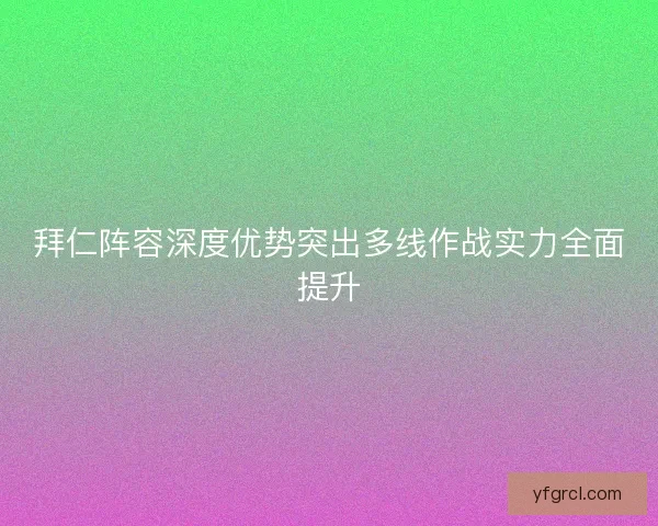 拜仁阵容深度优势突出多线作战实力全面提升