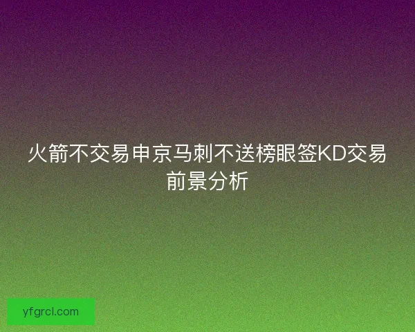 火箭不交易申京马刺不送榜眼签KD交易前景分析